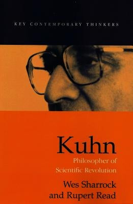 Kuhn: Philosopher of Scientific Revolutions by Sharrock, Wes