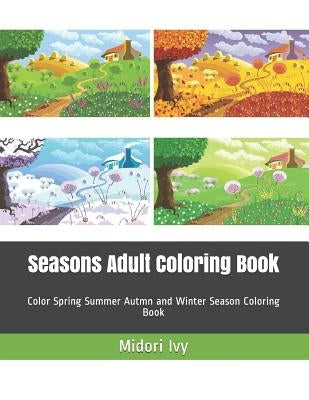 Seasons Adult Coloring Book: Color Spring Summer Autmn and Winter Season Coloring Book by Ivy, Midori