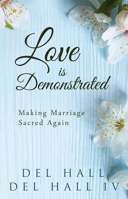 Love is Demonstrated - Making Marriage Sacred Again by Hall, del, IV
