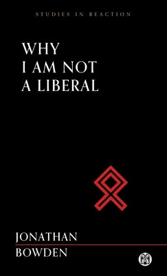 Why I Am Not a Liberal - Imperium Press (Studies in Reaction) by Bowden, Jonathan