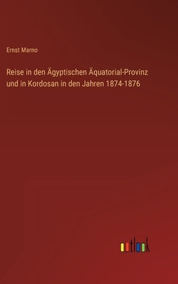 Reise in den Ägyptischen Äquatorial-Provinz und in Kordosan in den Jahren 1874-1876 by Marno, Ernst
