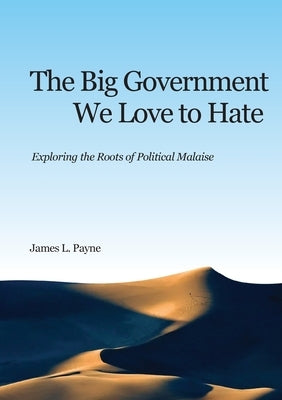 The Big Government We Love to Hate: Exploring the Roots of Political Malaise by Payne, James L.