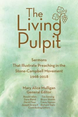 Living Pulpit: Sermons That Illustrate Preaching in the Stone-Campbell Movement 1968-2018 by Mulligan, Mary Alice