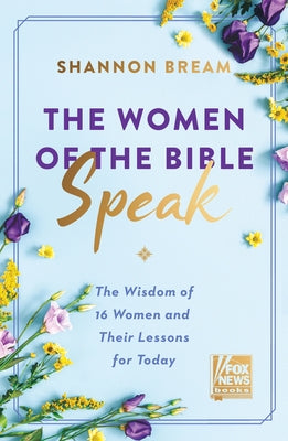 The Women of the Bible Speak: The Wisdom of 16 Women and Their Lessons for Today by Bream, Shannon