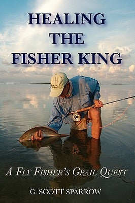 Healing the Fisher King: A Fly Fisher's Grail Quest by Sparrow, Gregory Scott