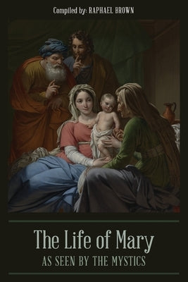 The Life of Mary As Seen By the Mystics by Brown, Raphael