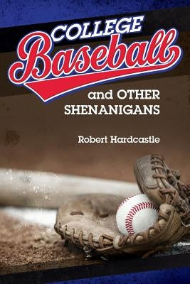 College Baseball and Other Shenanigans by Hardcastle, Robert