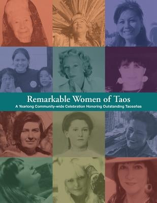Remarkable Women of Taos: A Year Long Community-wide Celebration Honoring Outstanding Taosenas by Cunningham, Liz