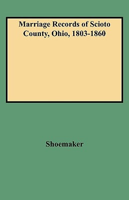 Marriage Records of Scioto County, Ohio, 1803-1860 by Shoemaker, Caryn R.