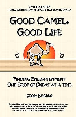 Good Camel, Good Life: Finding Enlightenment One Drop of Sweat at a Time by Bischke, Scott
