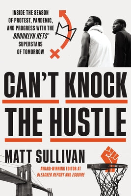 Can't Knock the Hustle: Inside the Season of Protest, Pandemic, and Progress with the Brooklyn Nets' Superstars of Tomorrow by Sullivan, Matt