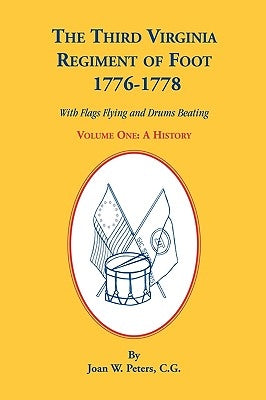 The Third Virginia Regiment of the Foot, 1776-1778, a History, Volume One. with Flags Flying and Drums Beating by Peters, Joan W.