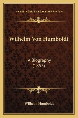 Wilhelm Von Humboldt: A Biography (1853) by Humboldt, Wilhelm
