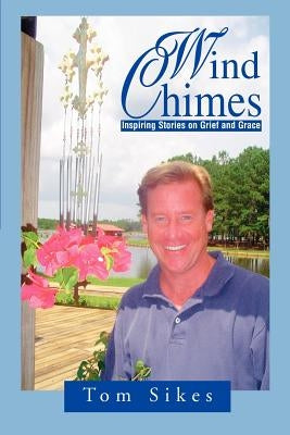 Wind Chimes: Inspiring Stories on Grief and Grace by Sikes, Tom