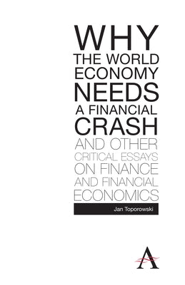 Why the World Economy Needs a Financial Crash and Other Critical Essays on Finance and Financial Economics by Toporowski, Jan