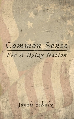 Common Sense for a Dying Nation by Schulz, Jonah