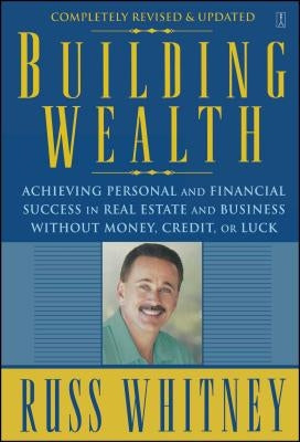 Building Wealth: Achieving Personal and Financial Success in Real Estate and Business Without Money, Credit, or Luck by Whitney, Russ