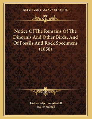 Notice Of The Remains Of The Dinornis And Other Birds, And Of Fossils And Rock Specimens (1850) by Mantell, Gideon Algernon
