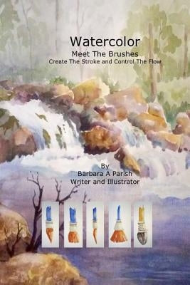 Watercolor Meet the Brushes: Create the Stroke and Control the Flow by Parish, Barbara a.