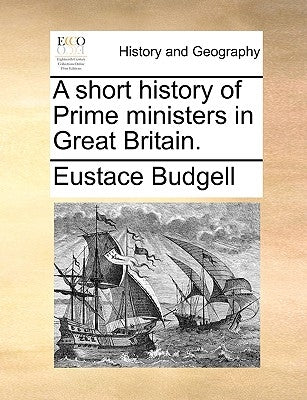 A Short History of Prime Ministers in Great Britain. by Budgell, Eustace