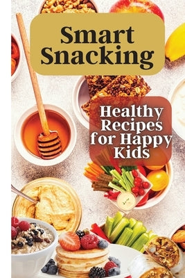 Smart Snacking: This book is filled with delicious and nutritious snack recipes that are perfect for kids who love to snack throughout by Soto, Emily