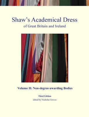 Shaw's Academical Dress of Great Britain and Ireland - Volume II: Non-Degree-Awarding Bodies by Groves, Nicholas