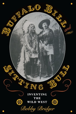 Buffalo Bill and Sitting Bull: Inventing the Wild West by Bridger, Bobby