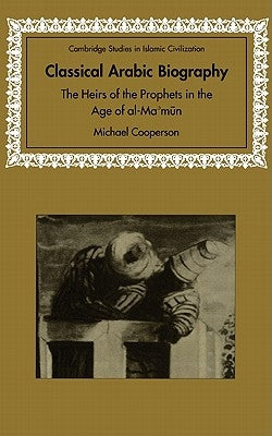 Classical Arabic Biography: The Heirs of the Prophets in the Age of Al-Ma'mun by Cooperson, Michael