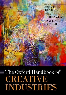 The Oxford Handbook of Creative Industries by Jones, Candace