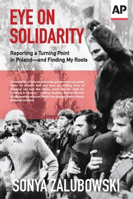 Eye on Solidarity: Reporting a Turning Point in Poland - and Finding My Roots by Zalubowski, Sonya