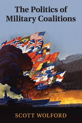 The Politics of Military Coalitions by Wolford, Scott