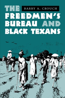 The Freedmen's Bureau and Black Texans by Crouch, Barry a.