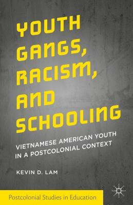 Youth Gangs, Racism, and Schooling: Vietnamese American Youth in a Postcolonial Context by Lam, Kevin D.