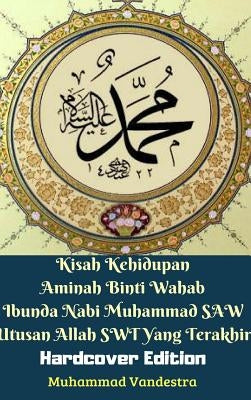 Kisah Kehidupan Aminah Binti Wahab Ibunda Nabi Muhammad SAW Utusan Allah SWT Yang Terakhir (Hardcover Edition) by Vandestra, Muhammad