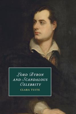 Lord Byron and Scandalous Celebrity by Tuite, Clara