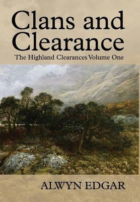 Clans and Clearance: The Highland Clearances Volume One by Edgar, Alwyn