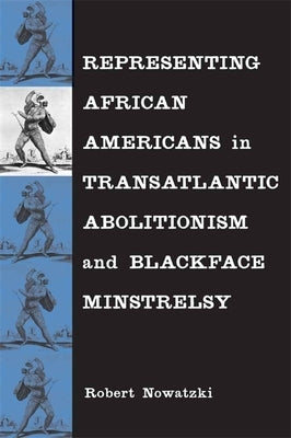 Representing African Americans in Transatlantic Abolitionism and Blackface Minstrelsy by Nowatzki, Robert