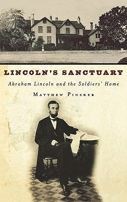 Lincoln's Sanctuary: Abraham Lincoln and the Soldiers' Home by Pinsker, Matthew