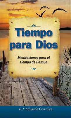 Tiempo Para Dios: Meditaciones Para El Tiempo de Pascua by González, Eduardo