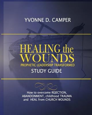 Healing the Wounds: Prophetic Leadership Transformed Workbook by Camper, Yvonne Denise