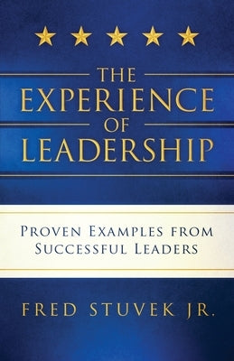 The Experience of Leadership: Proven Examples from Successful Leaders by Stuvek, Fred