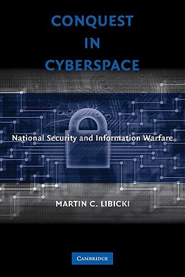 Conquest in Cyberspace: National Security and Information Warfare by Libicki, Martin C.