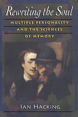 Rewriting the Soul: Multiple Personality and the Sciences of Memory by Hacking, Ian