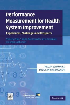 Performance Measurement for Health System Improvement: Experiences, Challenges and Prospects by Smith, Peter C.