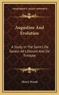 Augustine and Evolution: A Study in the Saint's de Genesi Ad Litteram and de Trinitate by Woods, Henry