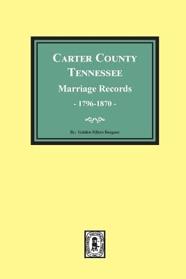 Carter County, Tennessee Marriage Records, 1796-1870 by Burgner, Golden F.