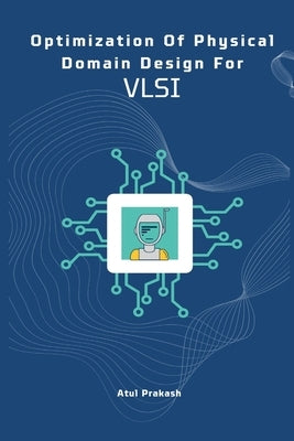 Optimization of Physical Domain Design for Vlsi by Prakash, Atul