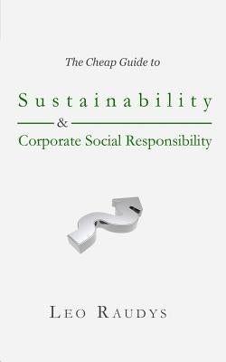 The Cheap Guide to Sustainability and Corporate Social Responsibility by Raudys, Leo