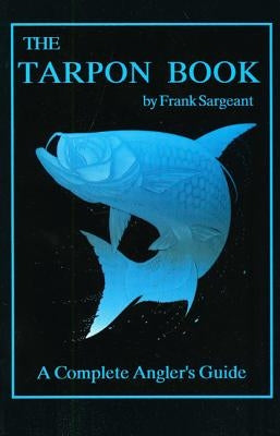 The Tarpon Book: A Complete Angler's Guide by Sargeant, Frank