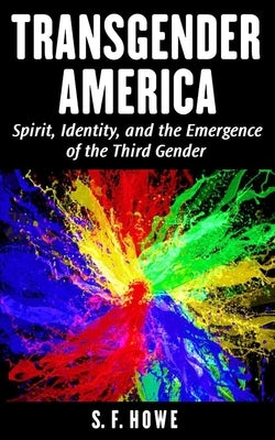 Transgender America: Spirit, Identity, And The Emergence Of The Third Gender by Howe, S. F.